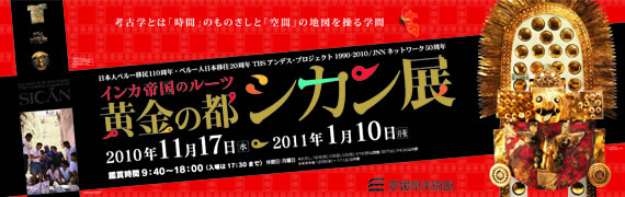 「インカ帝国のルーツ 黄金の都シカン展」 「インカ帝国のルーツ 黄金の都シカン展」