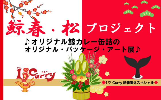 【鯨春・松プロジェクト  〜 オリジナル鯨カレー缶詰のオリジナル・パッケージ・アート展♪  I LOVE CURRY新春番外スペシャル】