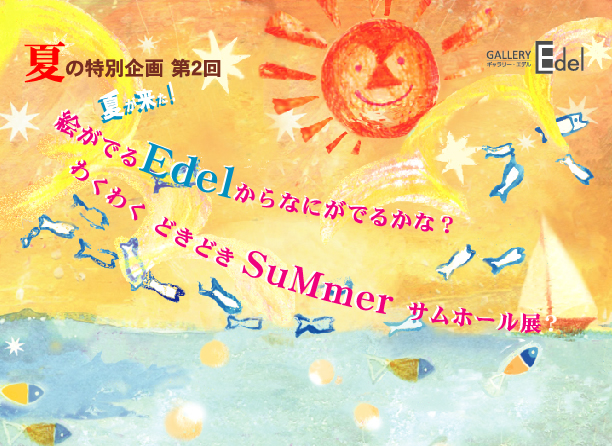 夏がきた!絵がでるEdelから なにがでるかな!?わくわくドキドキSuMmer サムホール展 夏がきた!絵がでるEdelから なにがでるかな!?わくわくドキドキSuMmer サムホール展