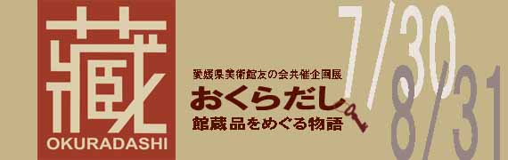 愛媛県美術館友の会共催企画展 おくらだし 館蔵品をめぐる物語 愛媛県美術館友の会共催企画展 おくらだし 館蔵品をめぐる物語