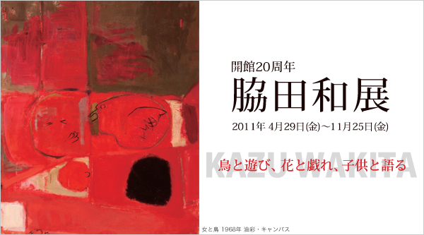開館20周年 脇田 和 展 鳥と遊び、花と戯れ、子供と語る 開館20周年 脇田 和 展 鳥と遊び、花と戯れ、子供と語る