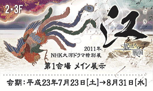 NHK大河ドラマ特別展「江-姫たちの戦国-」 NHK大河ドラマ特別展「江-姫たちの戦国-」