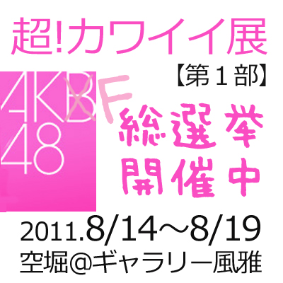 超!カワイイ展 AKF48総選挙@ギャラリー風雅 超!カワイイ展 AKF48総選挙@ギャラリー風雅