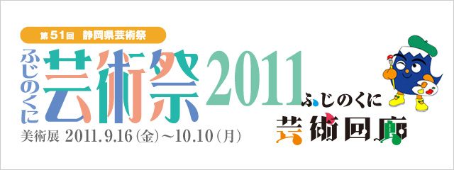 ふじのくに芸術祭2011(第51回静岡県芸術祭) 【美術部門】美術展 ふじのくに芸術祭2011(第51回静岡県芸術祭) 【美術部門】美術展