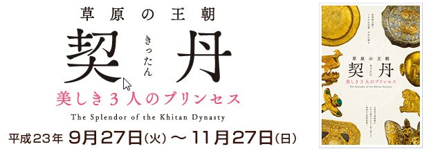 特別展 草原の王朝 契丹 -美しき3人のプリンセス- 特別展 草原の王朝 契丹 -美しき3人のプリンセス-