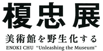 榎忠展 -美術館を野生化する- 榎忠展 -美術館を野生化する-