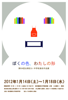 ぼくの色、わたしの形 -第64回台東区小・中学校連合作品展- ぼくの色、わたしの形 -第64回台東区小・中学校連合作品展-