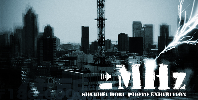 堀修平 写真展「MHz」 堀修平 写真展「MHz」