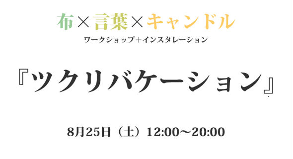 【ツクリバケーション】布×言葉×キャンドルのワークショップ+インスタレーション 【ツクリバケーション】布×言葉×キャンドルのワークショップ+インスタレーション