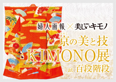 婦人画報×美しいキモノ 京の美と技 KIMONO展at百段階段 婦人画報×美しいキモノ 京の美と技 KIMONO展at百段階段