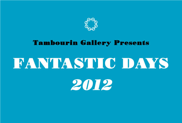 Tambourin Gallery Presents Fantastic Days2012 Tambourin Gallery Presents Fantastic Days2012