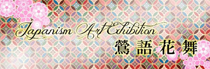 Japanism Art Exhibition ~鶯語花舞~ Japanism Art Exhibition ~鶯語花舞~