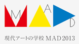 現代アートの学校MAD2013申込受付開始! ＋1/28（月）オープンデー