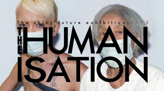 The shiny future exhibition 2013 The HUMANISATION The shiny future exhibition 2013 The HUMANISATION