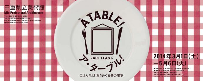 ア・ターブル!―ごはんだよ!食をめぐる美の饗宴― ア・ターブル!―ごはんだよ!食をめぐる美の饗宴―
