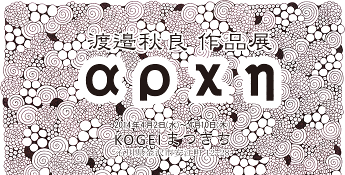 渡邉秋良作品展【 α ρ χ η (アルケー) 】 渡邉秋良作品展【 α ρ χ η (アルケー) 】