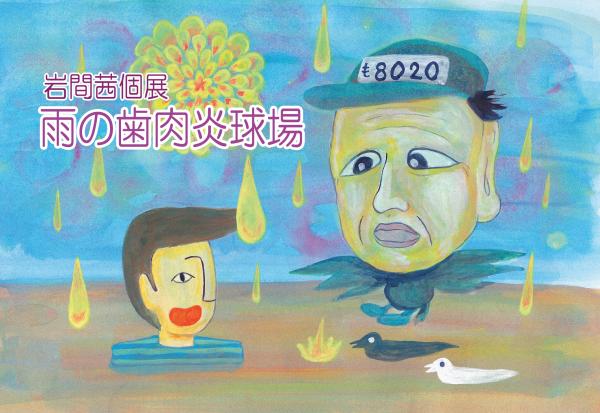 岩間茜個展「雨の歯肉炎球場」 岩間茜個展「雨の歯肉炎球場」