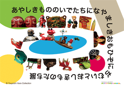 あやしきもののいでたちになやましきおもひぞにぢむいとおしきものたち展 〜原強コレクションより〜 あやしきもののいでたちになやましきおもひぞにぢむいとおしきものたち展 〜原強コレクションより〜