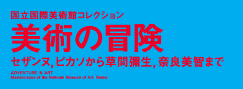 国立国際美術館コレクション 美術の冒険 セザンヌ、ピカソから草間彌生、奈良美智まで 国立国際美術館コレクション 美術の冒険 セザンヌ、ピカソから草間彌生、奈良美智まで