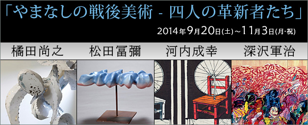 「やまなしの戦後美術―四人の革新者たち」展 橘田尚之 松田冨彌 河内成幸 深沢軍治 「やまなしの戦後美術―四人の革新者たち」展 橘田尚之 松田冨彌 河内成幸 深沢軍治