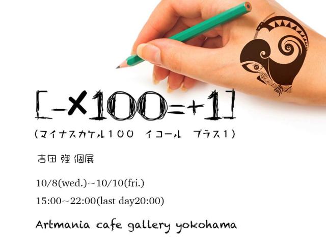 吉田強個展「－×１００=＋１」（マイナスカケル100 イコール プラス1)