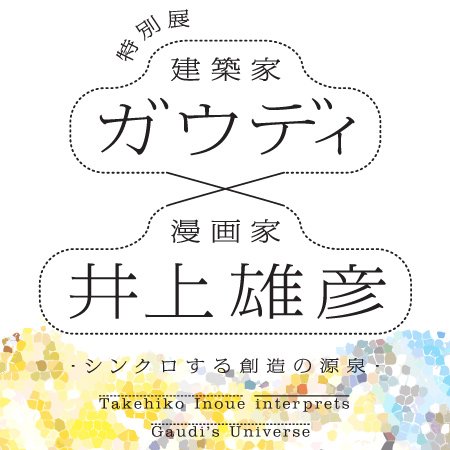 ガウディ×井上雄彦-シンクロする創造の源泉- ガウディ×井上雄彦-シンクロする創造の源泉-
