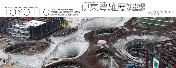 伊東豊雄展 台中メトロポリタンオペラハウスの軌跡 2005―2014 伊東豊雄展 台中メトロポリタンオペラハウスの軌跡 2005―2014