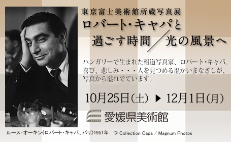 東京富士美術館所蔵写真展 ロバート・キャパと過ごす時間/光の風景へ 東京富士美術館所蔵写真展 ロバート・キャパと過ごす時間/光の風景へ