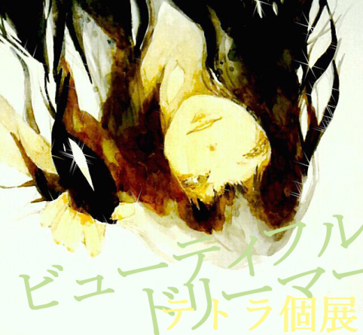 テトラ個展 【Beautiful Dreamer】 テトラ個展 【Beautiful Dreamer】
