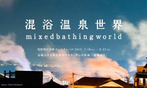 別府現代芸術フェスティバル2015「混浴温泉世界」 別府現代芸術フェスティバル2015「混浴温泉世界」