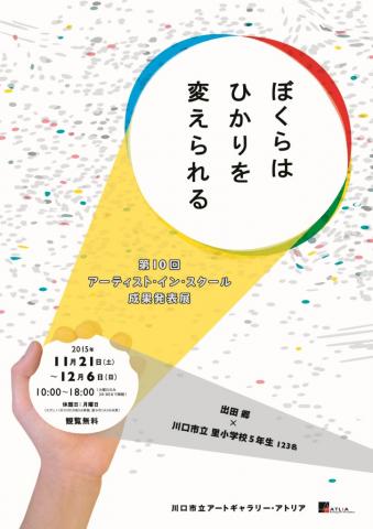 第10回アーティスト・イン・スクール成果発表展 ぼくらはひかりを変えられる 第10回アーティスト・イン・スクール成果発表展 ぼくらはひかりを変えられる
