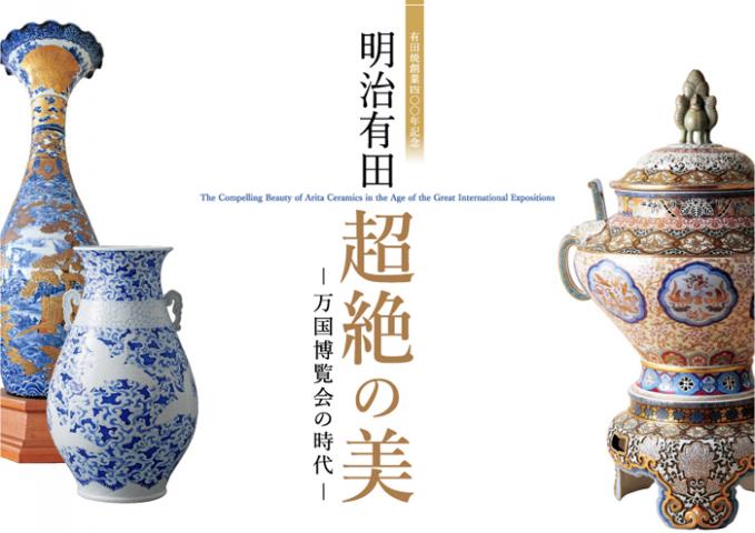 特別展 明治有田 超絶の美 -万国博覧会の時代- 特別展 明治有田 超絶の美 -万国博覧会の時代-