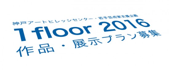 若手芸術家支援企画 「1floor 2016」 作品・展示プラン募集 若手芸術家支援企画 「1floor 2016」 作品・展示プラン募集