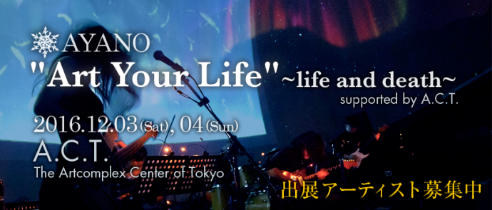 AYANO "Art Your Life"~life and death~ supported by A.C.T AYANO "Art Your Life"~life and death~ supported by A.C.T