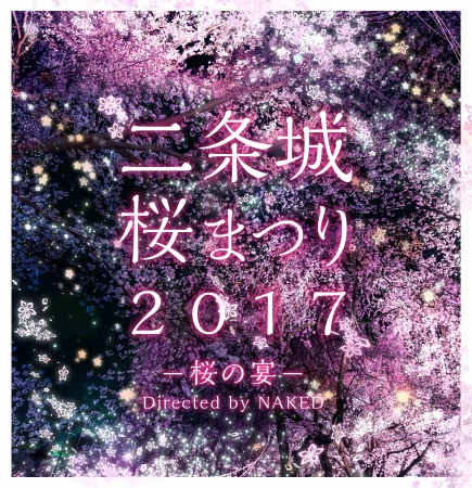 『二条城桜まつり2017ー桜の宴ー Directed by NAKED』 『二条城桜まつり2017ー桜の宴ー Directed by NAKED』