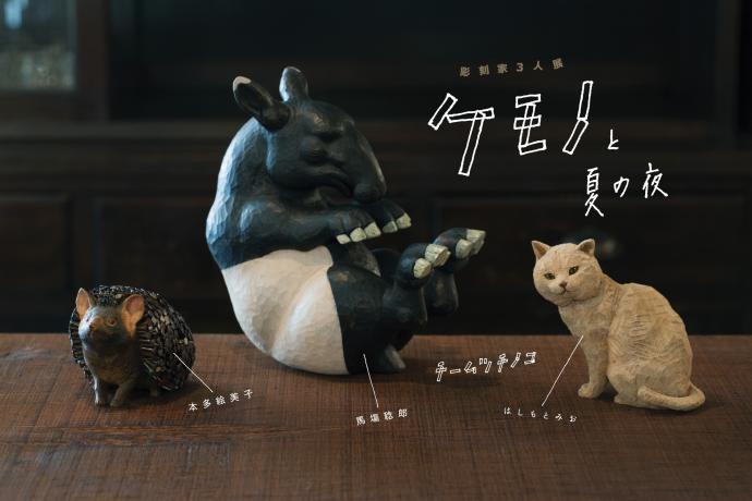 彫刻家3人展 ケモノと夏の夜 (チームツチノコ)はしもとみお、本多絵美子、馬塲稔郎 彫刻家3人展 ケモノと夏の夜 (チームツチノコ)はしもとみお、本多絵美子、馬塲稔郎