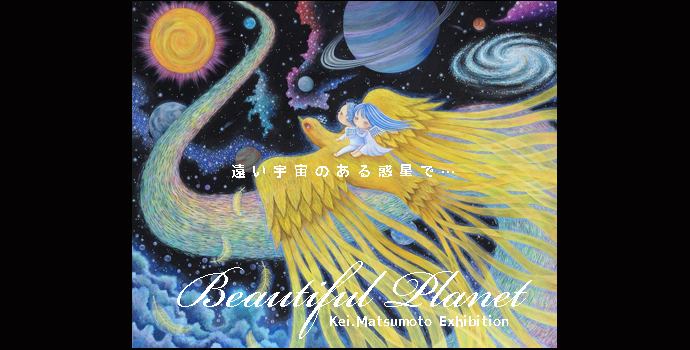 松本圭作品展〜Beautiful planet 松本圭作品展〜Beautiful planet