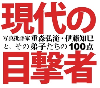 【写真展】「現代の目撃者-写真批評家　重森弘淹・伊藤知巳とその弟子たちの100点-」