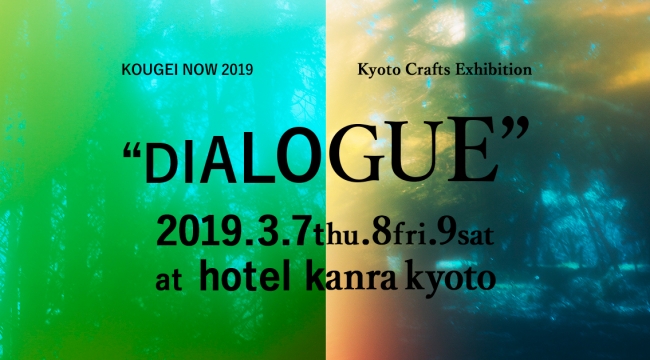 KOUGEI NOW 2019 Kyoto Crafts Exhibition “DIALOGUE” KOUGEI NOW 2019 Kyoto Crafts Exhibition “DIALOGUE”