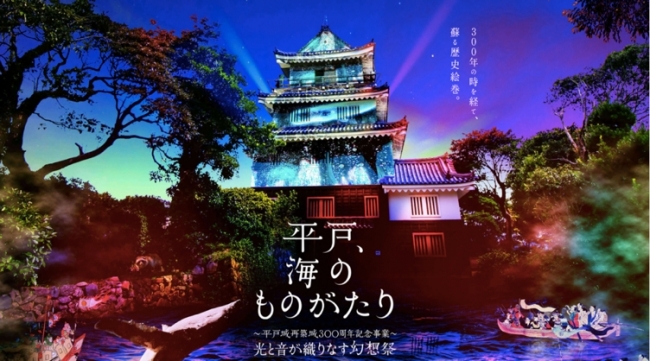 平戸、海のものがたり ~平戸城再築城300周年記念事業~ 光と音が織りなす幻想祭 平戸、海のものがたり ~平戸城再築城300周年記念事業~ 光と音が織りなす幻想祭