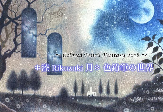 ＊淕 Rikuzuki 月＊　色鉛筆の世界〜Colored Pencil Fantasy 2018〜