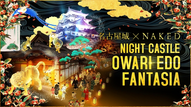 名古屋城×NAKED「NIGHT CASTLE OWARI EDO FANTASIA ~絢爛たる尾張のはじまりをめぐる旅~」 名古屋城×NAKED「NIGHT CASTLE OWARI EDO FANTASIA ~絢爛たる尾張のはじまりをめぐる旅~」