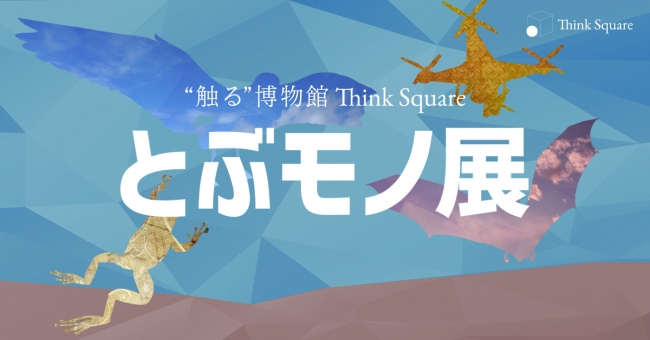”触る”博物館 Think Square「とぶモノ展」 ”触る”博物館 Think Square「とぶモノ展」