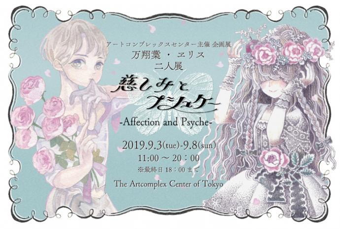 万翔葉・ヱリス 二人展「慈しみとプシュケー‐Affection and Psyche‐」 万翔葉・ヱリス 二人展「慈しみとプシュケー‐Affection and Psyche‐」