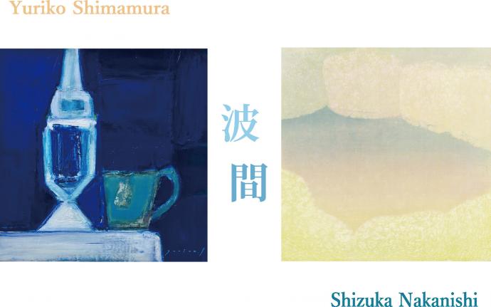 「波間(なみま) 嶋村有里子・中西静香二人展 」 「波間(なみま) 嶋村有里子・中西静香二人展 」