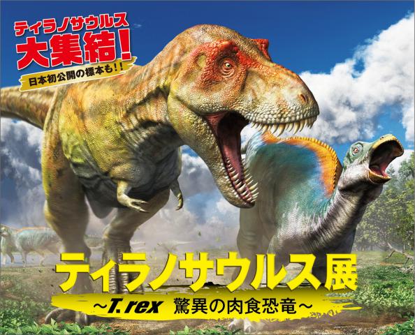 ティラノサウルス展 Trex 驚異の肉食恐竜~ ティラノサウルス展 Trex 驚異の肉食恐竜~