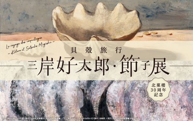 北菓楼30周年記念　貝殻旅行－三岸好太郎・節子展－