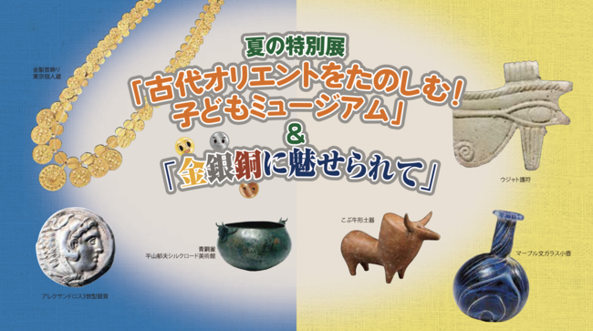 ≪古代オリエント博物館 2021年夏の特別展≫「古代オリエントをたのしむ！子どもミュージアム」&「金銀銅に魅せられて」