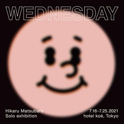 Hikaru Matsubara Solo Exhibition 『WEDNESDAY』 Hikaru Matsubara Solo Exhibition 『WEDNESDAY』