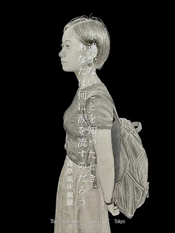 高草滋汰 個展「永遠がないことを知ったとき、あなたは何に涙を流すのだろう」 高草滋汰 個展「永遠がないことを知ったとき、あなたは何に涙を流すのだろう」